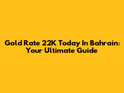 Gold Rate 22K Today In Bahrain: Your Ultimate Guide