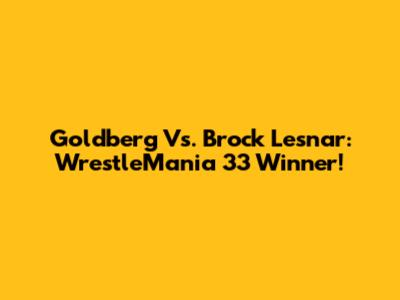 Goldberg Vs. Brock Lesnar: WrestleMania 33 Winner!