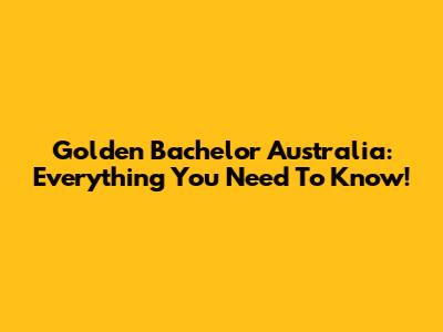 Golden Bachelor Australia: Everything You Need To Know!