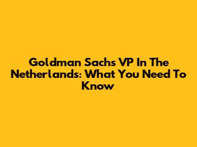 Goldman Sachs VP In The Netherlands: What You Need To Know