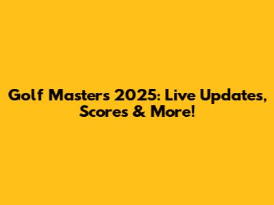 Golf Masters 2025: Live Updates, Scores & More!
