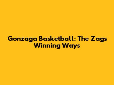 Gonzaga Basketball: The Zags' Winning Ways