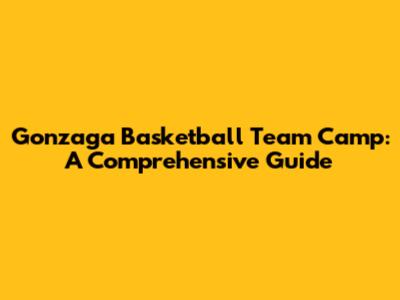Gonzaga Basketball Team Camp: A Comprehensive Guide