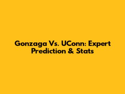 Gonzaga Vs. UConn: Expert Prediction & Stats