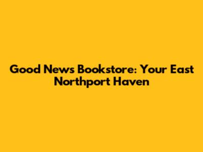Good News Bookstore: Your East Northport Haven