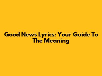 Good News Lyrics: Your Guide To The Meaning