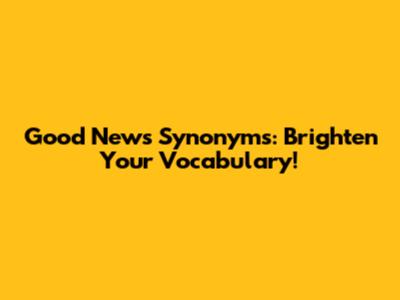 Good News Synonyms: Brighten Your Vocabulary!