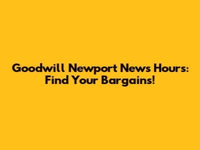 Goodwill Newport News Hours: Find Your Bargains!