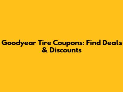 Goodyear Tire Coupons: Find Deals & Discounts