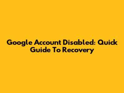 Google Account Disabled: Quick Guide To Recovery