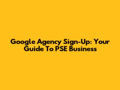 Google Agency Sign-Up: Your Guide To PSE Business