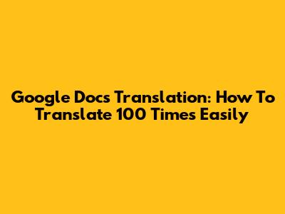 Google Docs Translation: How To Translate 100 Times Easily