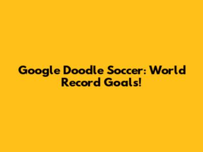 Google Doodle Soccer: World Record Goals!