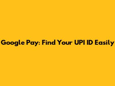 Google Pay: Find Your UPI ID Easily