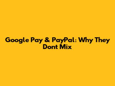 Google Pay & PayPal: Why They Don't Mix