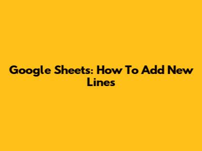 Google Sheets: How To Add New Lines