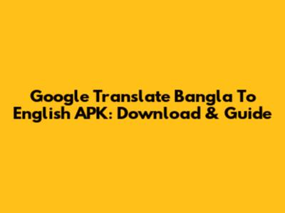 Google Translate Bangla To English APK: Download & Guide