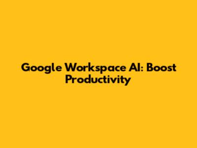 Google Workspace AI: Boost Productivity