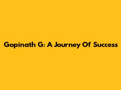 Gopinath G: A Journey Of Success