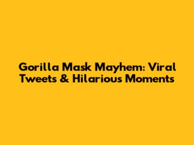 Gorilla Mask Mayhem: Viral Tweets & Hilarious Moments