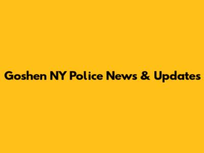 Goshen NY Police News & Updates