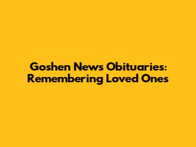 Goshen News Obituaries: Remembering Loved Ones