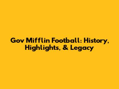 Gov Mifflin Football: History, Highlights, & Legacy