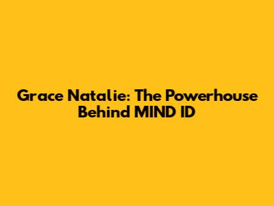Grace Natalie: The Powerhouse Behind MIND ID