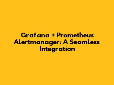 Grafana + Prometheus Alertmanager: A Seamless Integration