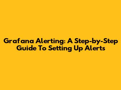 Grafana Alerting: A Step-by-Step Guide To Setting Up Alerts