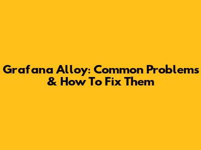 Grafana Alloy: Common Problems & How To Fix Them