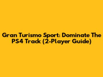 Gran Turismo Sport: Dominate The PS4 Track (2-Player Guide)