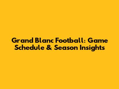 Grand Blanc Football: Game Schedule & Season Insights