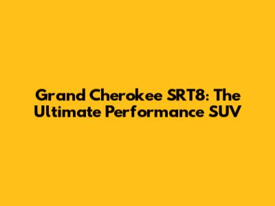 Grand Cherokee SRT8: The Ultimate Performance SUV