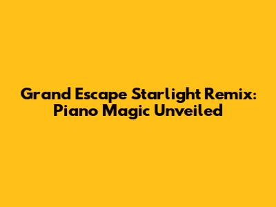 Grand Escape Starlight Remix: Piano Magic Unveiled