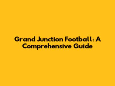 Grand Junction Football: A Comprehensive Guide