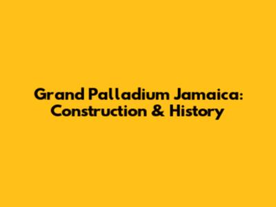 Grand Palladium Jamaica: Construction & History
