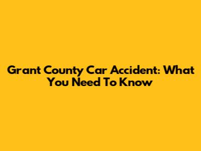 Grant County Car Accident: What You Need To Know