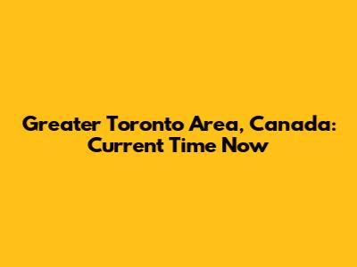 Greater Toronto Area, Canada: Current Time Now