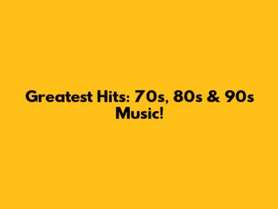 Greatest Hits: 70s, 80s & 90s Music!