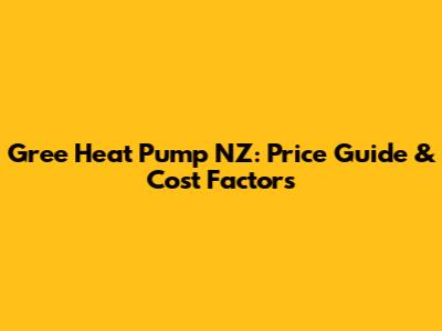 Gree Heat Pump NZ: Price Guide & Cost Factors