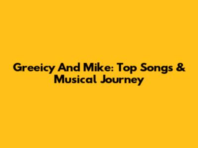 Greeicy And Mike: Top Songs & Musical Journey