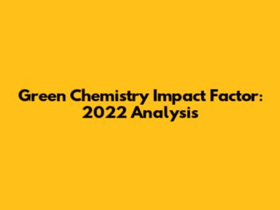 Green Chemistry Impact Factor: 2022 Analysis