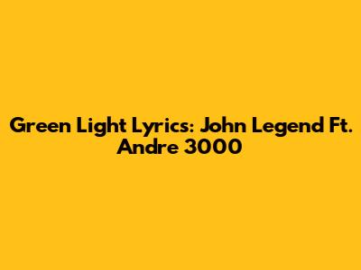 Green Light Lyrics: John Legend Ft. Andre 3000