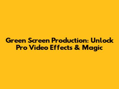Green Screen Production: Unlock Pro Video Effects & Magic