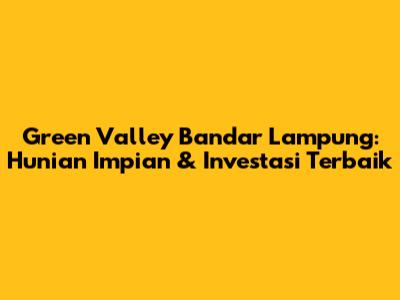 Green Valley Bandar Lampung: Hunian Impian & Investasi Terbaik