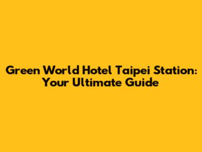 Green World Hotel Taipei Station: Your Ultimate Guide