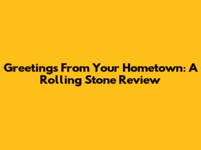 Greetings From Your Hometown: A Rolling Stone Review