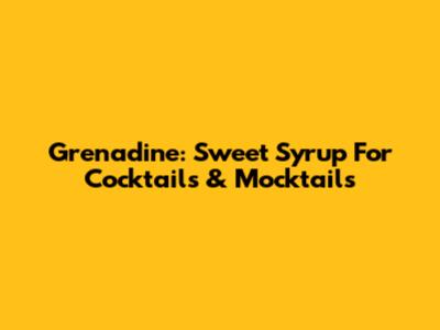 Grenadine: Sweet Syrup For Cocktails & Mocktails