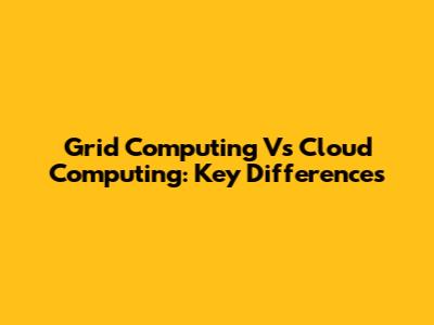 Grid Computing Vs Cloud Computing: Key Differences